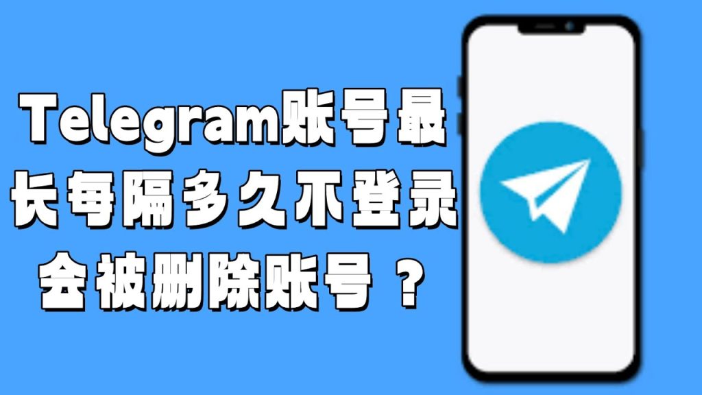探秘 Telegram：不登录多长时间，账号面临被清理